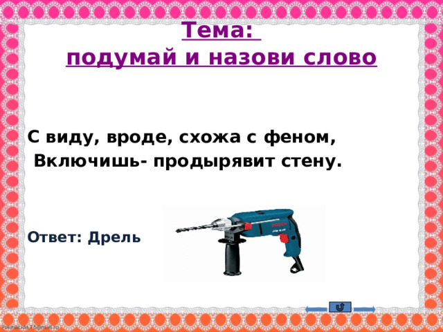 Тема:  подумай и назови слово  С виду, вроде, схожа с феном,   Включишь- продырявит стену.    Ответ: Дрель    