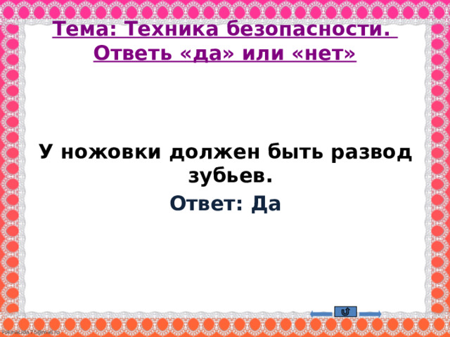 Тема: Техника безопасности.  Ответь «да» или «нет»  У ножовки должен быть развод зубьев. Ответ: Да    