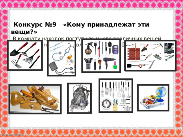  Конкурс №9 «Кому принадлежат эти вещи?»   В комнату находок поступило много различных вещей. Вам надо узнать кто их владельцы и сообщить профессию.     
