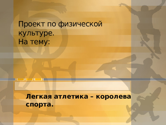Проект по физической культуре.  На тему: Легкая атлетика – королева спорта.   