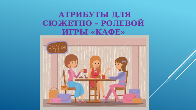 Атрибуты для  сюжетно – ролевой игры «Кафе»   
