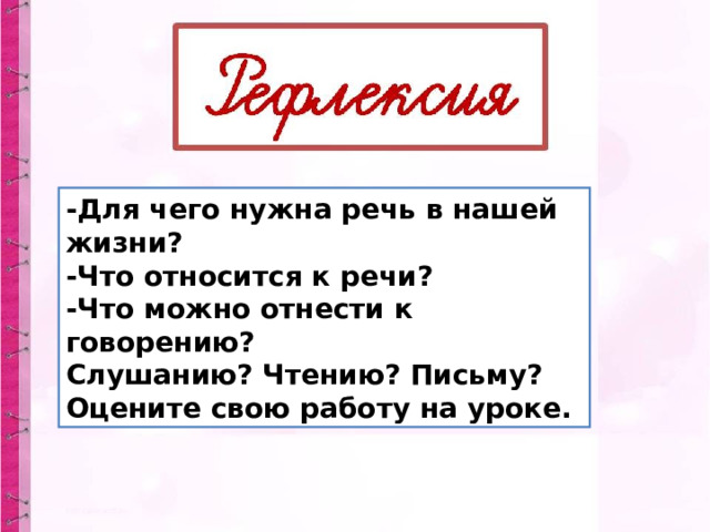 -Для чего нужна речь в нашей жизни? -Что относится к речи?  -Что можно отнести к говорению? Слушанию? Чтению? Письму? Оцените свою работу на уроке. 