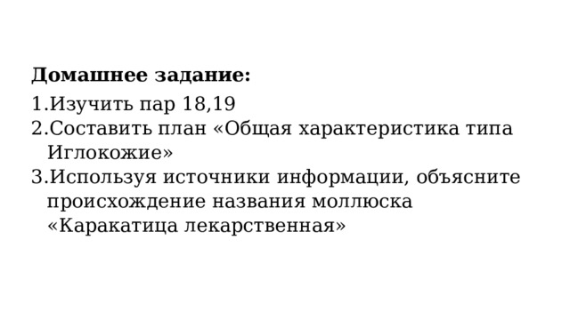Домашнее задание: Изучить пар 18,19 Составить план «Общая характеристика типа Иглокожие» Используя источники информации, объясните происхождение названия моллюска «Каракатица лекарственная» 