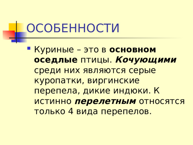 ОСОБЕННОСТИ Куриные – это в основном оседлые птицы. Кочующими среди них являются серые куропатки, виргинские перепела, дикие индюки. К истинно перелетным относятся только 4 вида перепелов. 