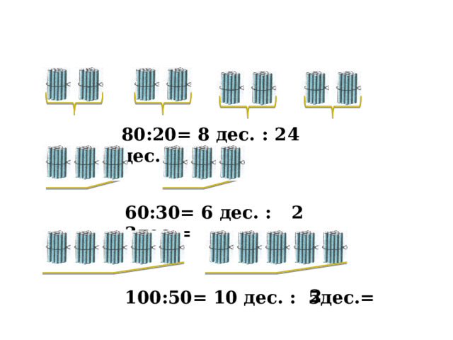 80:20= 8 дес. : 2 дес.= 4 60:30= 6 дес. : 3дес.= 2 2 100:50= 10 дес. : 5дес.= 