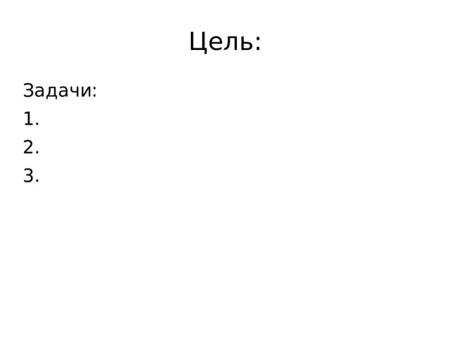 Цель: Задачи: 1. 2. 3. 