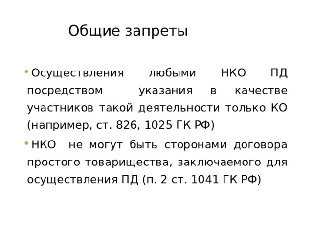 Общие запреты Осуществления любыми НКО ПД посредством указания в качестве участников такой деятельности только КО (например, ст. 826, 1025 ГК РФ) НКО не могут быть сторонами договора простого товарищества, заключаемого для осуществления ПД (п. 2 ст. 1041 ГК РФ)  