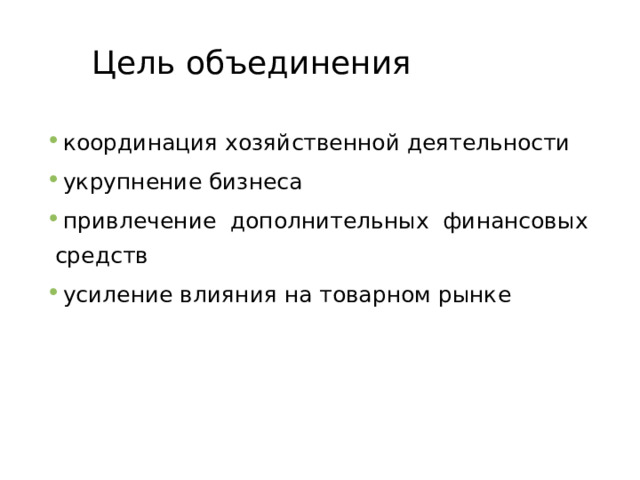 Цель объединения координация хозяйственной деятельности укрупнение бизнеса привлечение дополнительных финансовых средств усиление влияния на товарном рынке  