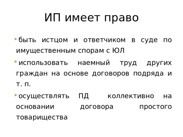 ИП имеет право быть истцом и ответчиком в суде по имущественным спорам с ЮЛ использовать наемный труд других граждан на основе договоров подряда и т. п. осуществлять ПД коллективно на основании договора простого товарищества 
