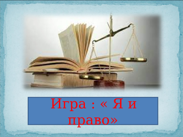  Игра : « Я и право» 