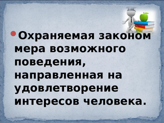 Охраняемая законом мера возможного поведения, направленная на удовлетворение интересов человека. 