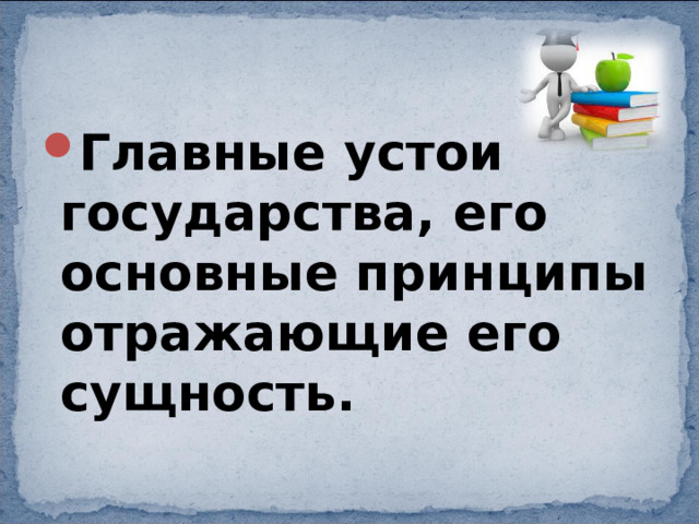 Главные устои государства, его основные принципы отражающие его сущность. 