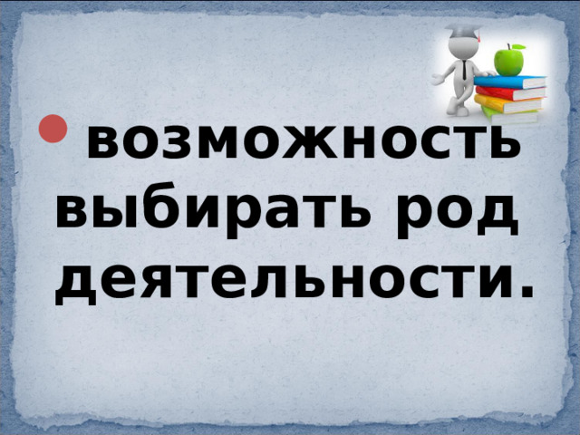 возможность выбирать род деятельности. 