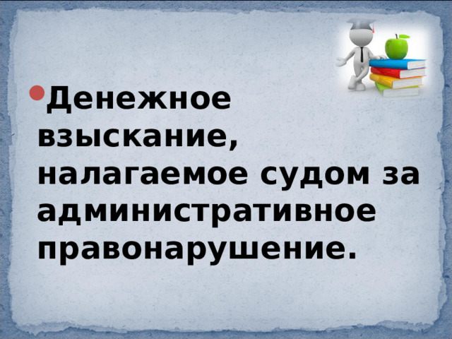 Денежное взыскание, налагаемое судом за административное правонарушение. 