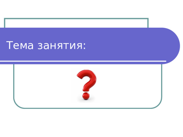 Тема занятия: 