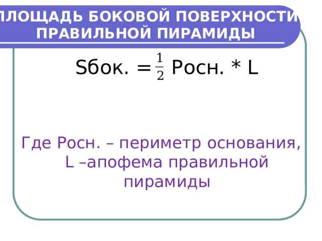 ПЛОЩАДЬ БОКОВОЙ ПОВЕРХНОСТИ ПРАВИЛЬНОЙ ПИРАМИДЫ Sбок. = Pосн. * L Где Pосн. – периметр основания, L –апофема правильной пирамиды 