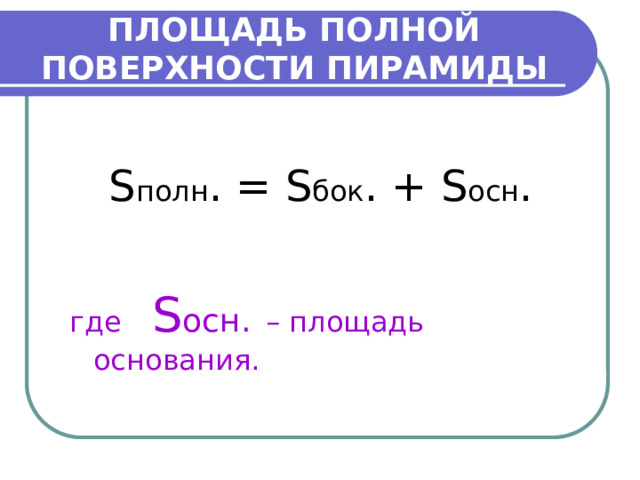 ПЛОЩАДЬ ПОЛНОЙ ПОВЕРХНОСТИ ПИРАМИДЫ S полн . = S бок . + S осн . где S осн.  – площадь основания. 