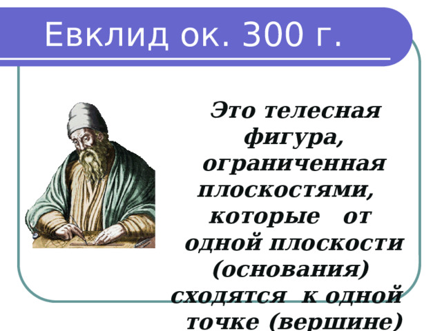 Евклид ок. 300 г. до н. э  Это телесная фигура, ограниченная плоскостями, которые от одной плоскости (основания) сходятся к одной точке (вершине) 