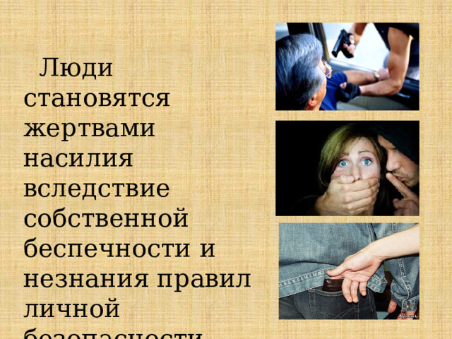  Люди становятся жертвами насилия вследствие собственной беспечности и незнания правил личной безопасности. 