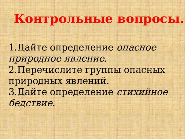 Контрольные вопросы. 1.Дайте определение опасное природное явление. 2.Перечислите группы опасных природных явлений. 3.Дайте определение стихийное бедствие. 