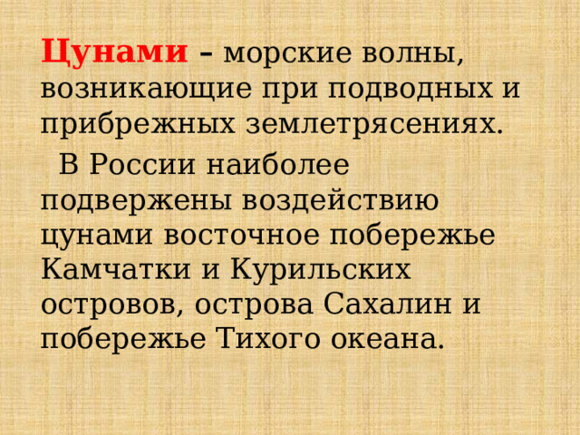 Цунами – морские волны, возникающие при подводных и прибрежных землетрясениях.  В России наиболее подвержены воздействию цунами восточное побережье Камчатки и Курильских островов, острова Сахалин и побережье Тихого океана. 