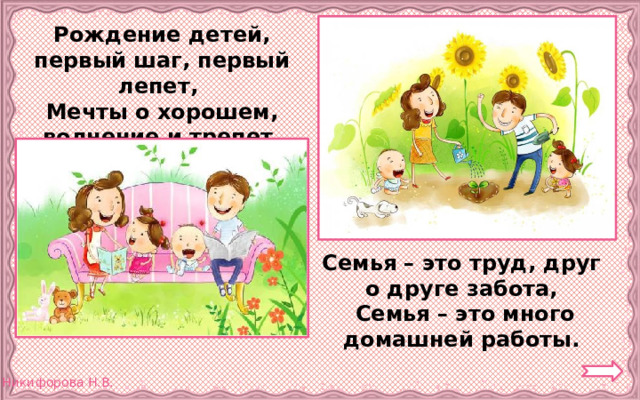 Рождение детей, первый шаг, первый лепет, Мечты о хорошем, волнение и трепет. Семья – это труд, друг о друге забота, Семья – это много домашней работы. 