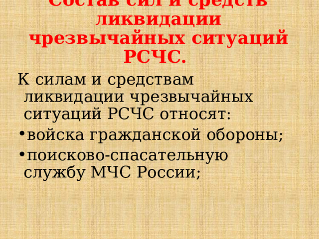 Состав сил и средств ликвидации чрезвычайных ситуаций РСЧС.   К силам и средствам ликвидации чрезвычайных ситуаций РСЧС относят: войска гражданской обороны; поисково-спасательную службу МЧС России; 