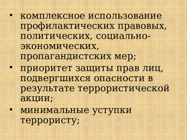 комплексное использование профилактических правовых, политических, социально-экономических, пропагандистских мер; приоритет защиты прав лиц, подвергшихся опасности в результате террористической акции; минимальные уступки террористу; 