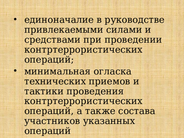 единоначалие в руководстве привлекаемыми силами и средствами при проведении контртеррористических операций; минимальная огласка технических приемов и тактики проведения контртеррористических операций, а также состава участников указанных операций 