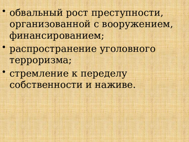 обвальный рост преступности, организованной с вооружением, финансированием; распространение уголовного терроризма; стремление к переделу собственности и наживе. 