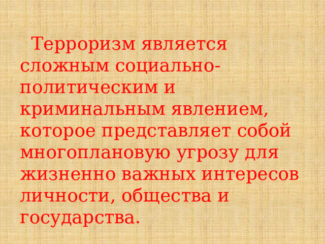  Терроризм является сложным социально-политическим и криминальным явлением, которое представляет собой многоплановую угрозу для жизненно важных интересов личности, общества и государства. 