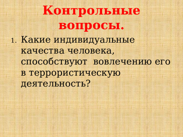 Контрольные вопросы. Какие индивидуальные качества человека, способствуют вовлечению его в террористическую деятельность? 