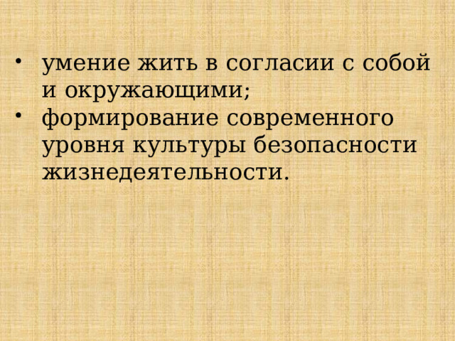 умение жить в согласии с собой и окружающими; формирование современного уровня культуры безопасности жизнедеятельности. 