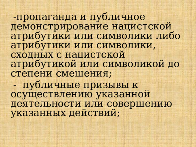  -пропаганда и публичное демонстрирование нацистской атрибутики или символики либо атрибутики или символики, сходных с нацистской атрибутикой или символикой до степени смешения;  - публичные призывы к осуществлению указанной деятельности или совершению указанных действий; 