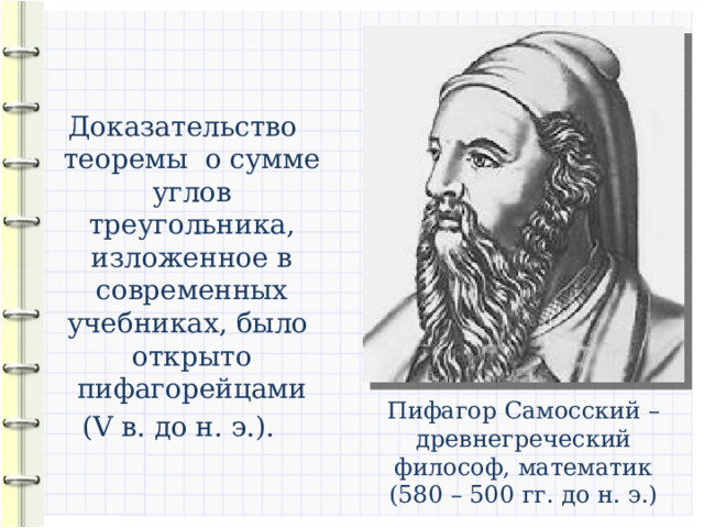  Доказательство теоремы о сумме углов треугольника, изложенное в современных учебниках, было открыто пифагорейцами (V в. до н. э.). Пифагор Самосский – древнегреческий философ, математик (580 – 500 гг. до н. э.) 