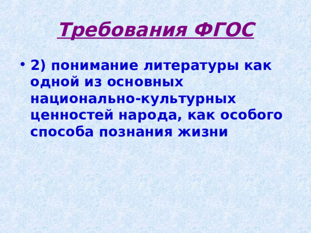 Требования ФГОС 2) понимание литературы как одной из основных национально-культурных ценностей народа, как особого способа познания жизни 