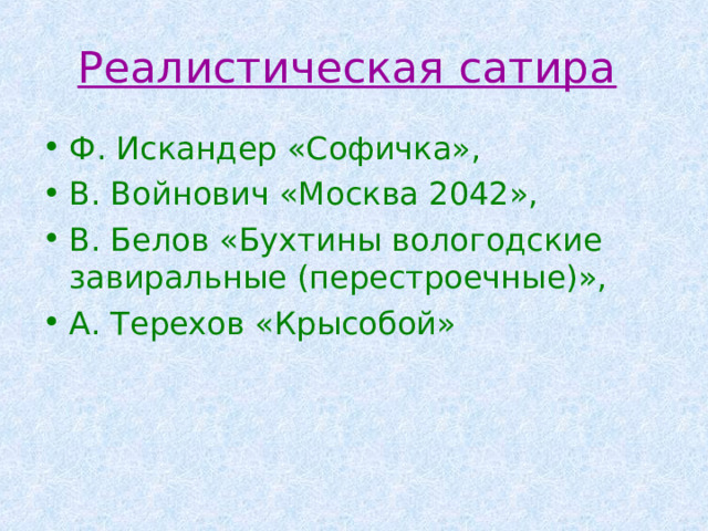 Реалистическая сатира Ф. Искандер «Софичка», В. Войнович «Москва 2042», В. Белов «Бухтины вологодские завиральные (перестроечные)», А. Терехов «Крысобой» 