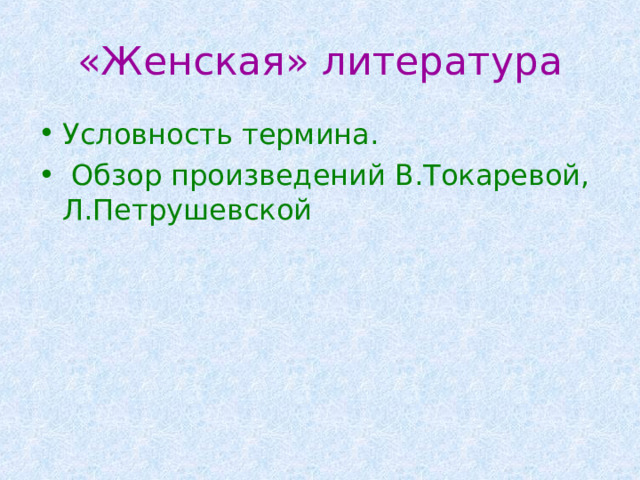 «Женская» литература Условность термина.  Обзор произведений В.Токаревой, Л.Петрушевской 
