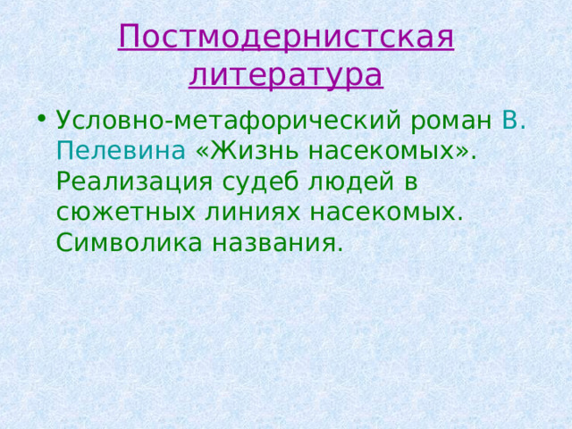 Постмодернистская литература Условно-метафорический роман В. Пелевина  «Жизнь насекомых». Реализация судеб людей в сюжетных линиях насекомых. Символика названия. 