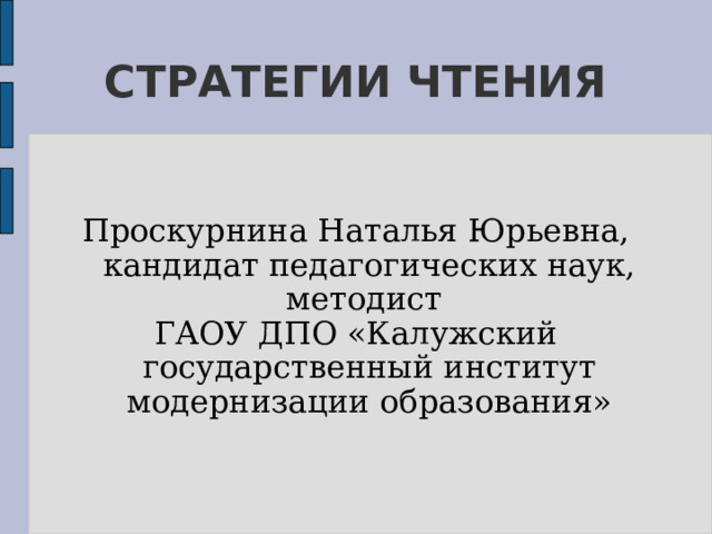 СТРАТЕГИИ ЧТЕНИЯ Проскурнина Наталья Юрьевна, кандидат педагогических наук, методист ГАОУ ДПО «Калужский государственный институт модернизации образования» 