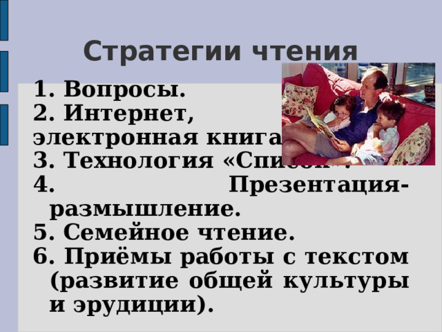 Стратегии чтения 1. Вопросы. 2. Интернет, электронная книга, блог. 3. Технология «Список». 4. Презентация-размышление. 5. Семейное чтение. 6. Приёмы работы с текстом (развитие общей культуры и эрудиции). 