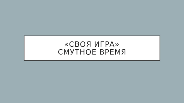«Своя игра»  Смутное время 