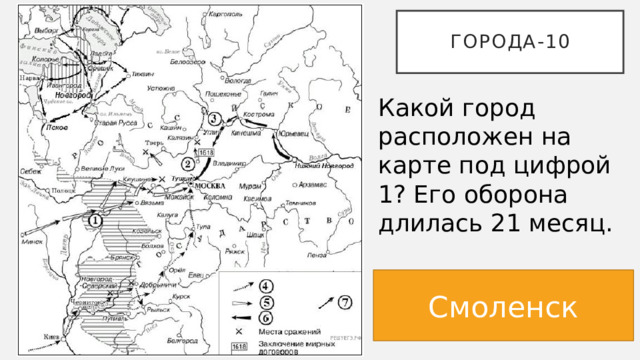 Города-10 Какой город расположен на карте под цифрой 1? Его оборона длилась 21 месяц. Смоленск 
