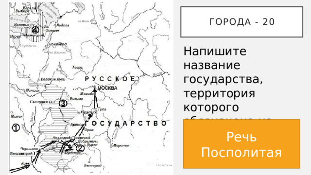 Города - 20 Напишите название государства, территория которого обозначена на схеме цифрой «1». Речь Посполитая 