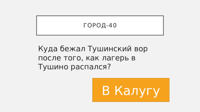 Город-40 Куда бежал Тушинский вор после того, как лагерь в Тушино распался? В Калугу 