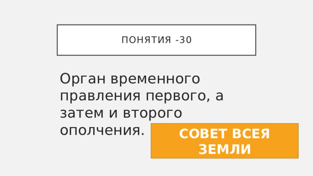 ПОНЯТИЯ -30 Орган временного правления первого, а затем и второго ополчения. СОВЕТ ВСЕЯ ЗЕМЛИ 