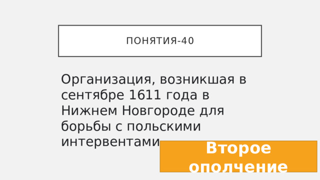 Понятия-40 Организация, возникшая в сентябре 1611 года в Нижнем Новгороде для борьбы с польскими интервентами. Второе ополчение 