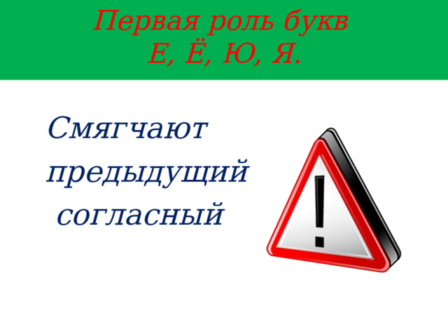  Первая роль букв  Е, Ё, Ю, Я.   Смягчают предыдущий  согласный    