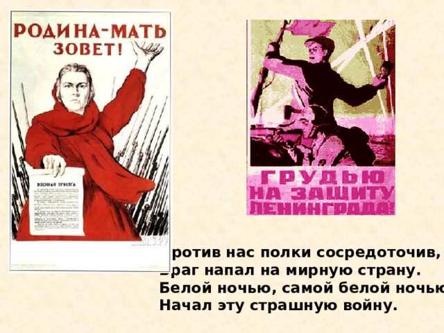 Против нас полки сосредоточив, Враг напал на мирную страну. Белой ночью, самой белой ночью Начал эту страшную войну. Против нас полки сосредоточив, Враг напал на мирную страну. Белой ночью, самой белой ночью Начал эту страшную войну. 