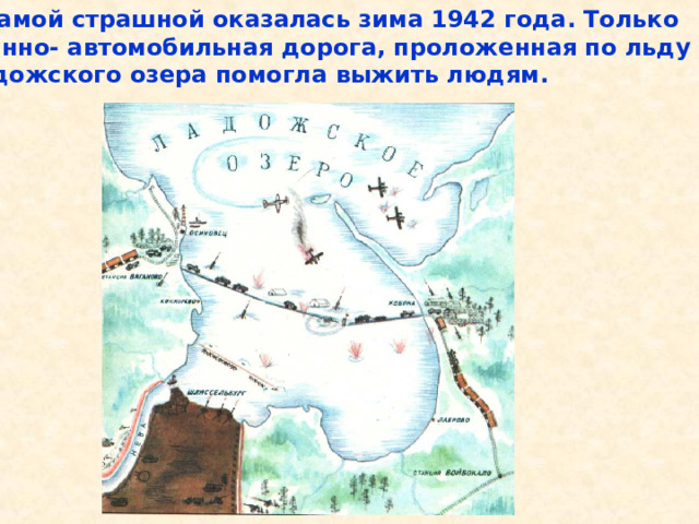  Самой страшной оказалась зима 1942 года. Только военно- автомобильная дорога, проложенная по льду Ладожского озера помогла выжить людям. Самой страшной оказалась зима 1942 года. Только военно- автомобильная дорога, проложенная по льду Ладожского озера помогла выжить людям. 
